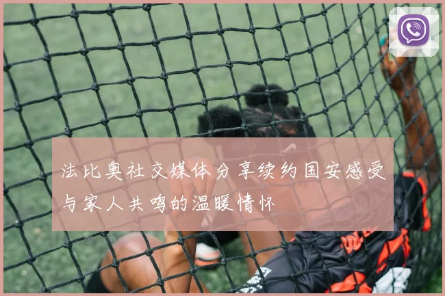 法比奥社交媒体分享续约国安感受与家人共鸣的温暖情怀