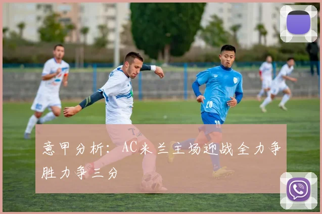 意甲分析：AC米兰主场迎战全力争胜力争三分