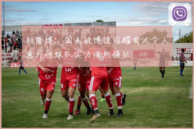 科隆博：国米被博德闪耀淘汰令人意外但球队实力依然强劲