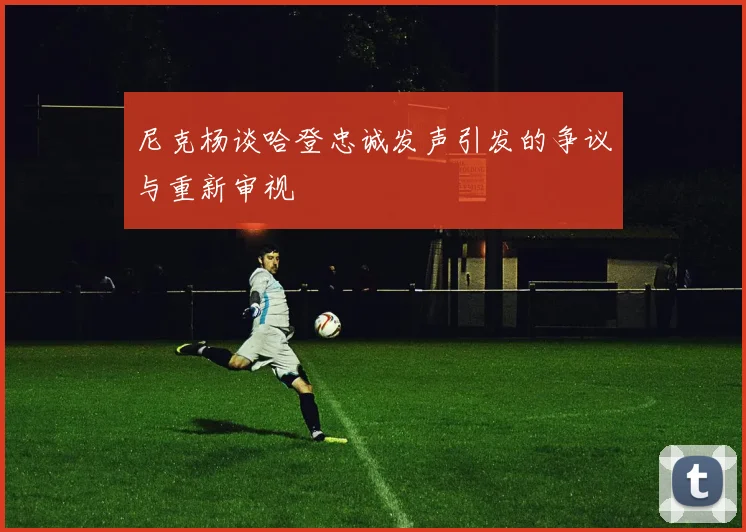 尼克杨谈哈登忠诚发声引发的争议与重新审视