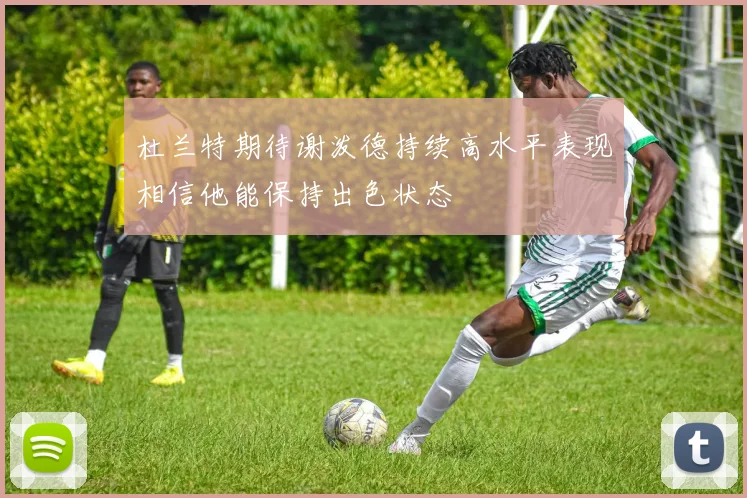 杜兰特期待谢泼德持续高水平表现相信他能保持出色状态