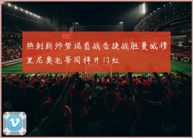 热刺新帅努诺首战告捷战胜曼城穆里尼奥孔蒂同样开门红