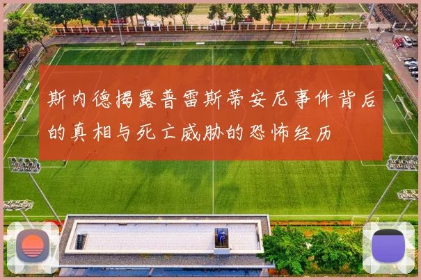 斯内德揭露普雷斯蒂安尼事件背后的真相与死亡威胁的恐怖经历