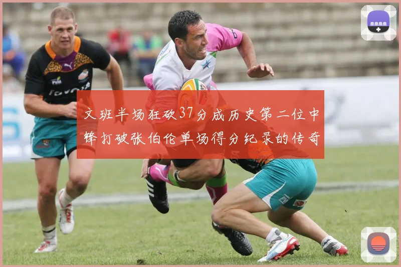 文班半场狂砍37分成历史第二位中锋打破张伯伦单场得分纪录的传奇时刻