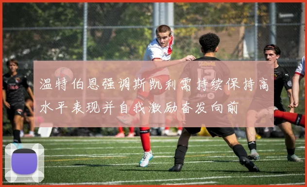 温特伯恩强调斯凯利需持续保持高水平表现并自我激励奋发向前