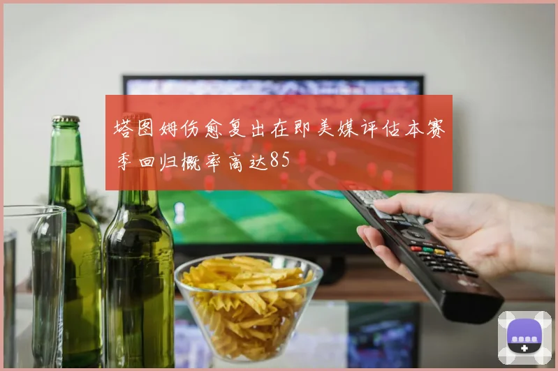 塔图姆伤愈复出在即美媒评估本赛季回归概率高达85