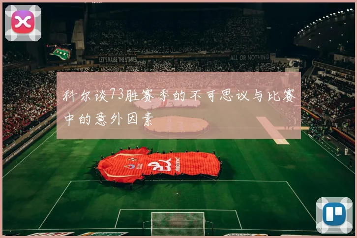 科尔谈73胜赛季的不可思议与比赛中的意外因素