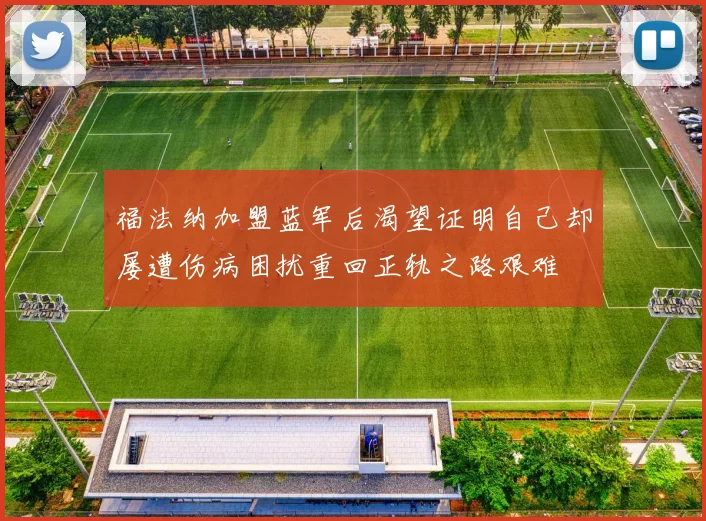 福法纳加盟蓝军后渴望证明自己却屡遭伤病困扰重回正轨之路艰难