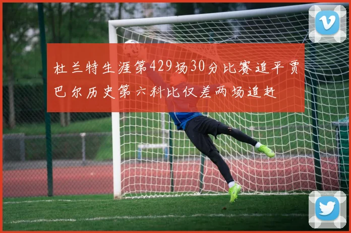 杜兰特生涯第429场30分比赛追平贾巴尔历史第六科比仅差两场追赶
