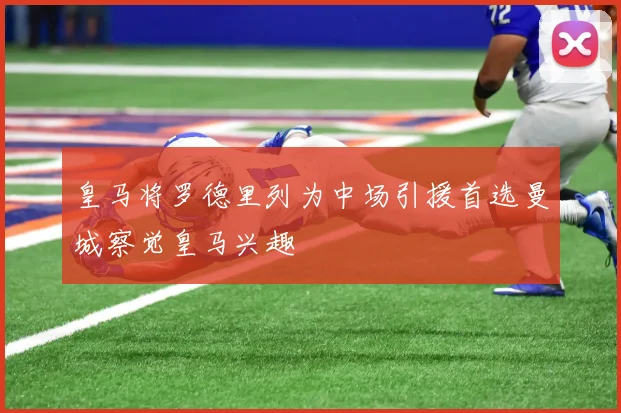 皇马将罗德里列为中场引援首选曼城察觉皇马兴趣