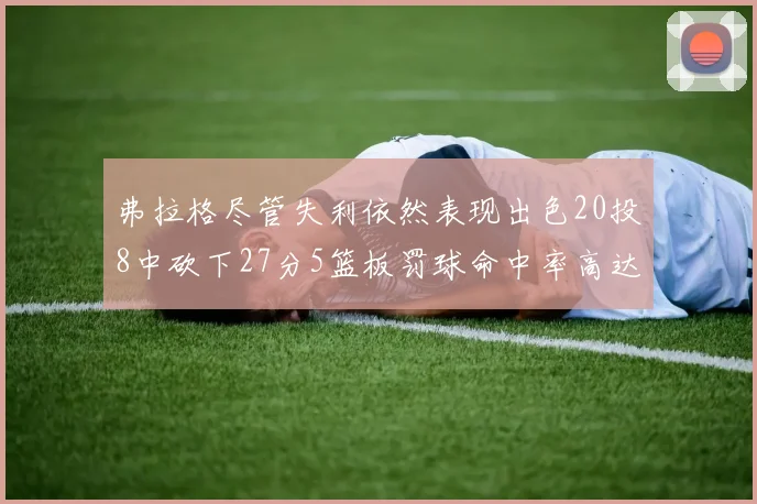 弗拉格尽管失利依然表现出色20投8中砍下27分5篮板罚球命中率高达786