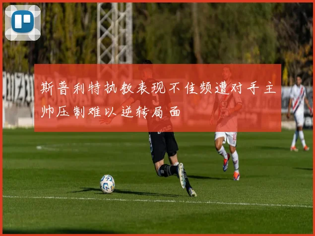 斯普利特执教表现不佳频遭对手主帅压制难以逆转局面