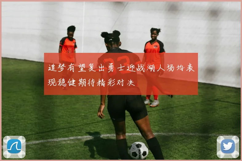 追梦有望复出勇士迎战湖人场均表现稳健期待精彩对决