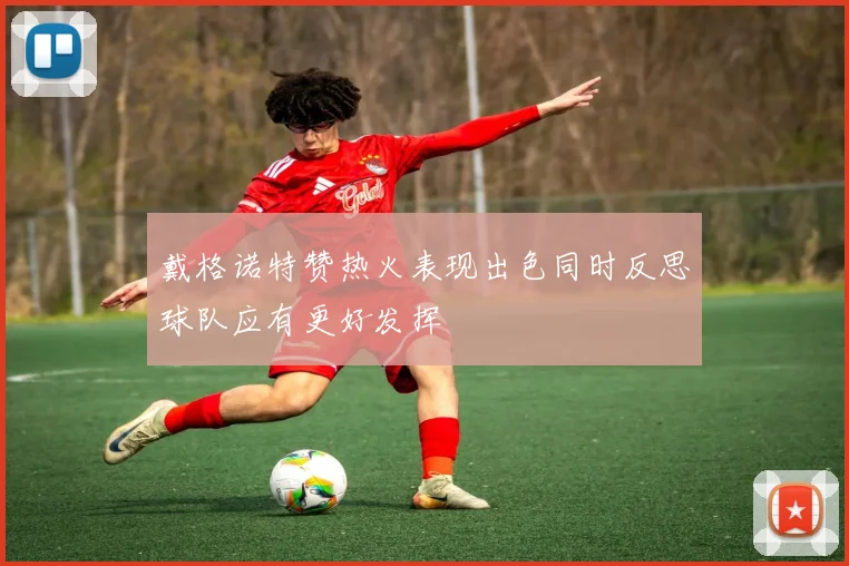 戴格诺特赞热火表现出色同时反思球队应有更好发挥