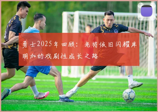 勇士2025年回顾：老将依旧闪耀库明加的戏剧性成长之路