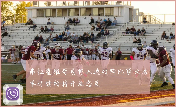 弗拉霍维奇或将入选对阵比萨大名单对续约持开放态度